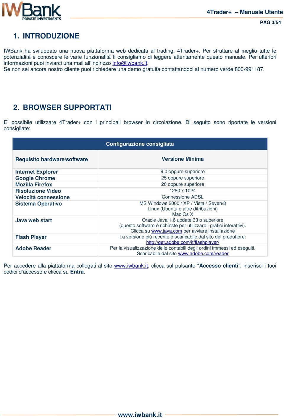 Per ulteriori informazioni puoi inviarci una mail all indirizzo info@iwbank.it. Se non sei ancora nostro cliente puoi richiedere una demo gratuita contattandoci al numero verde 800-991187. 2.