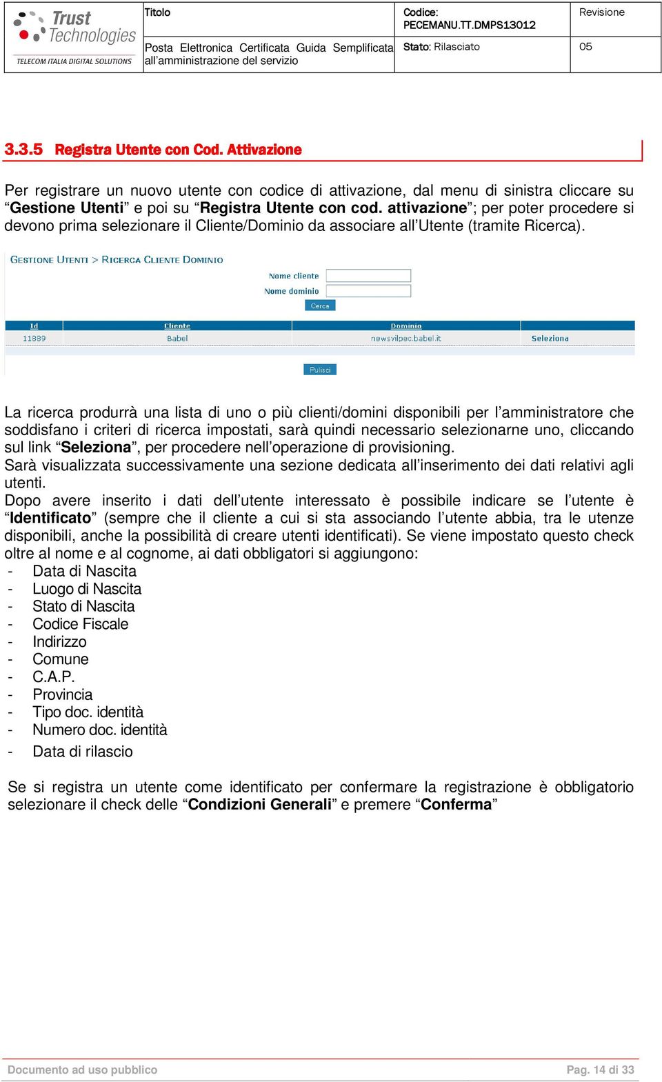 La ricerca produrrà una lista di uno o più clienti/domini disponibili per l amministratore che soddisfano i criteri di ricerca impostati, sarà quindi necessario selezionarne uno, cliccando sul link