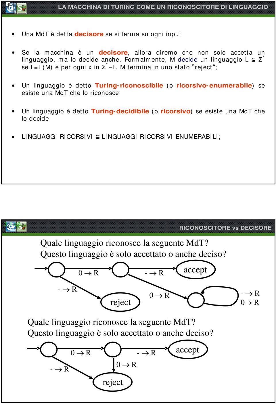 Formalmente, M decide un linguaggio L se L=L(M) e per ogni x in * L, M termina in uno stato reject ; Un linguaggio è detto Turing riconoscibile (o ricorsivoenumerabile) se esiste una MdT che lo