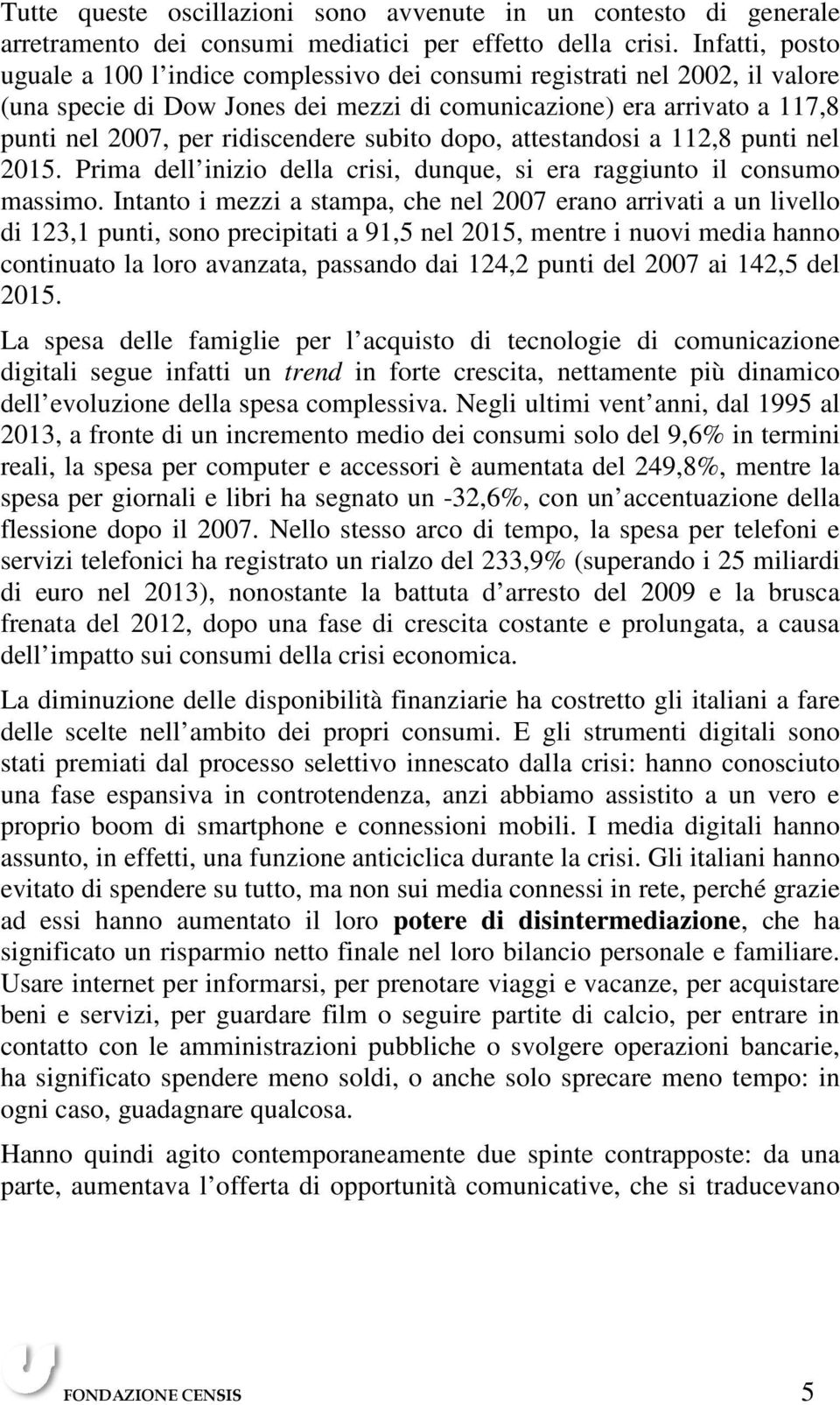 subito dopo, attestandosi a 112,8 punti nel 2015. Prima dell inizio della crisi, dunque, si era raggiunto il consumo massimo.