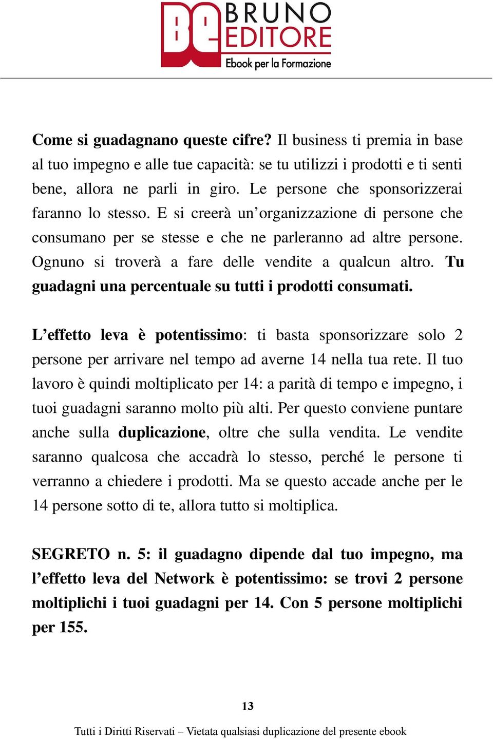 Ognuno si troverà a fare delle vendite a qualcun altro. Tu guadagni una percentuale su tutti i prodotti consumati.