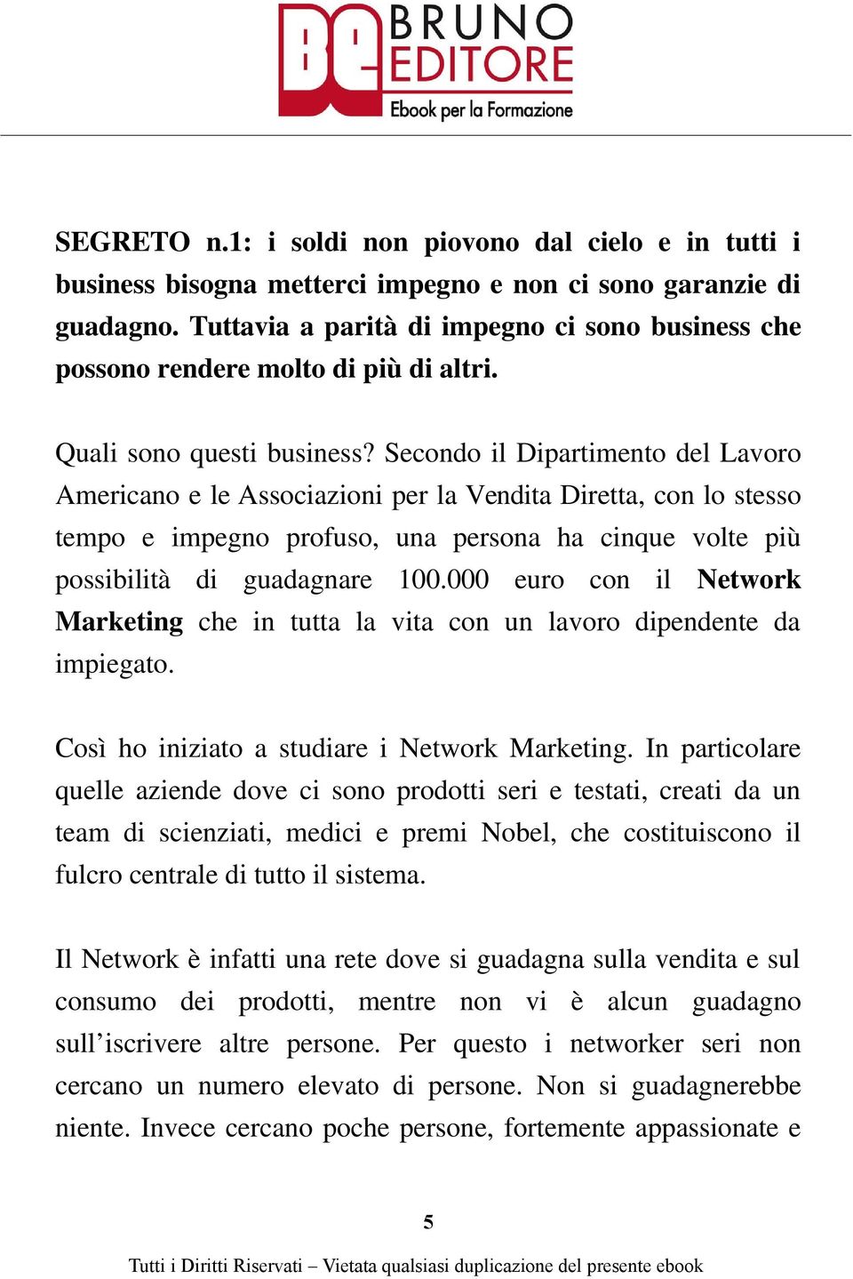 Secondo il Dipartimento del Lavoro Americano e le Associazioni per la Vendita Diretta, con lo stesso tempo e impegno profuso, una persona ha cinque volte più possibilità di guadagnare 100.