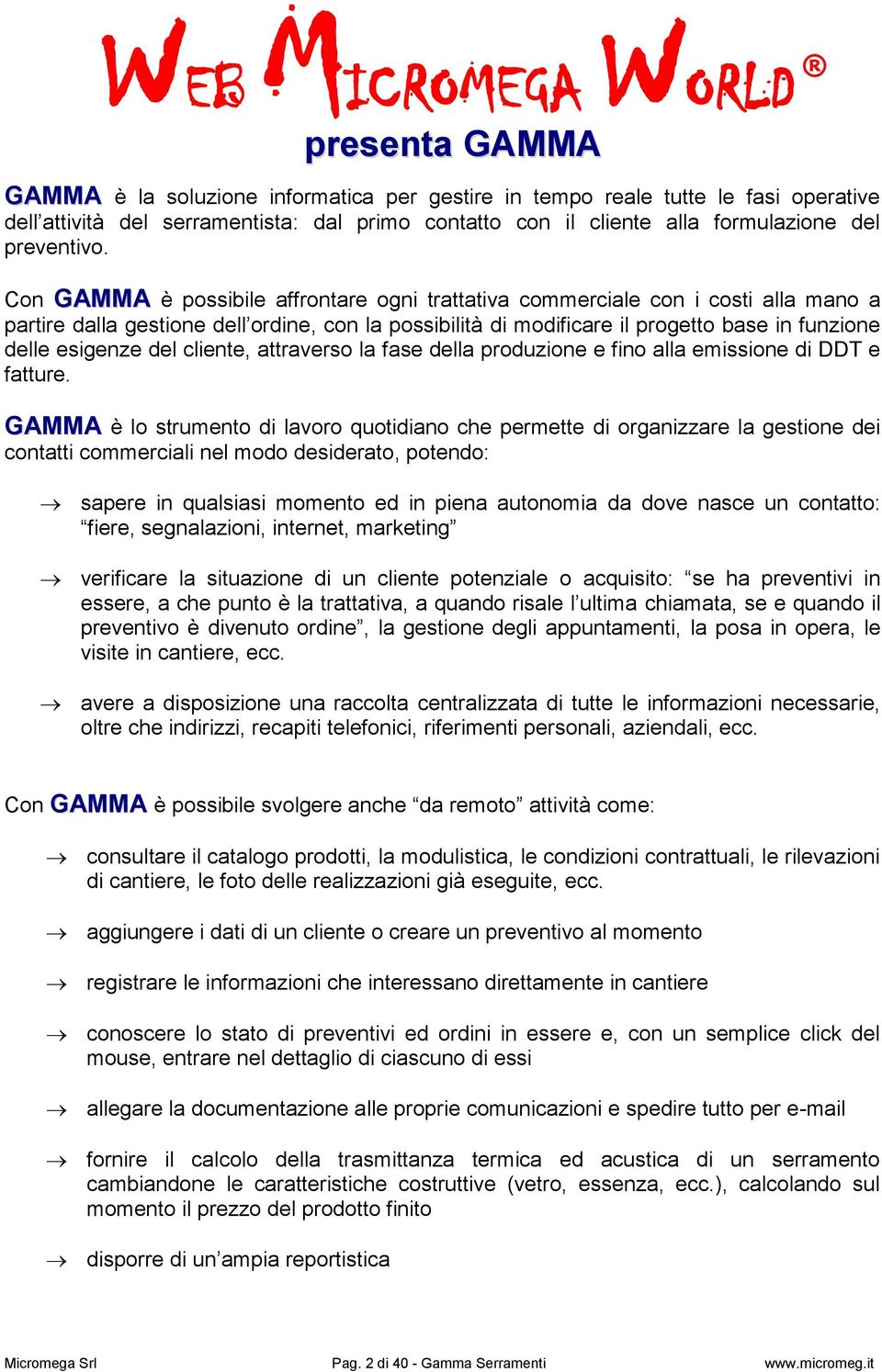 Con GAMMA è possibile affrontare ogni trattativa commerciale con i costi alla mano a partire dalla gestione dell ordine, con la possibilità di modificare il progetto base in funzione delle esigenze