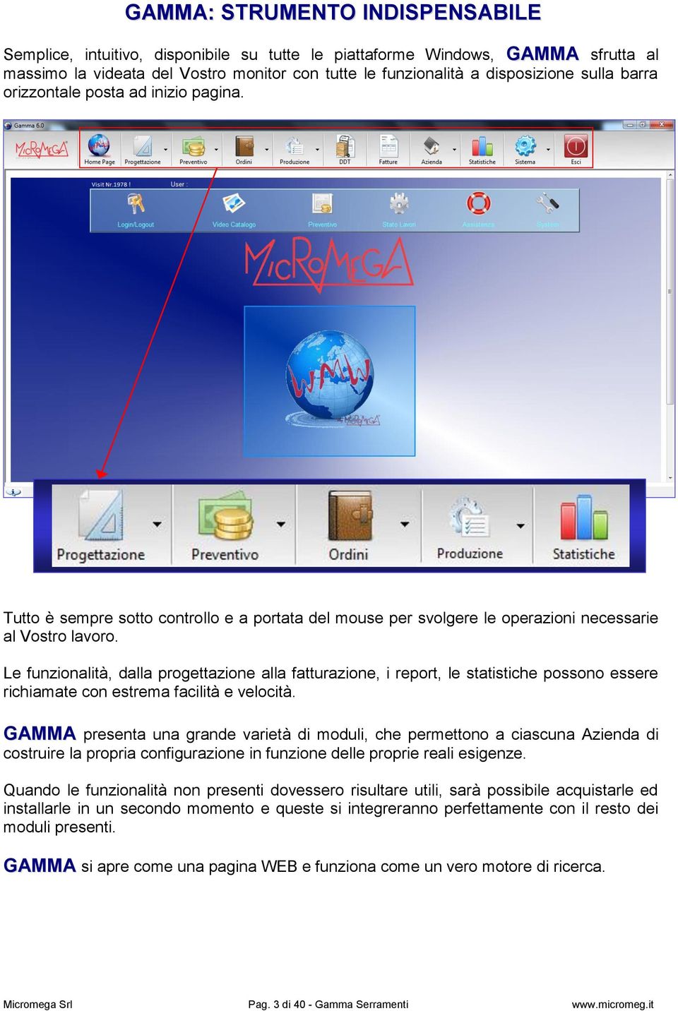 Le funzionalità, dalla progettazione alla fatturazione, i report, le statistiche possono essere richiamate con estrema facilità e velocità.