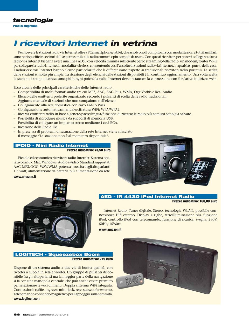 Con questi ricevitori per potersi collegare ad una radio via Internet bisogna avere una linea ADSL con velocità minima sufficiente per lo streaming della radio, un modem/router Wi-Fi per collegare la