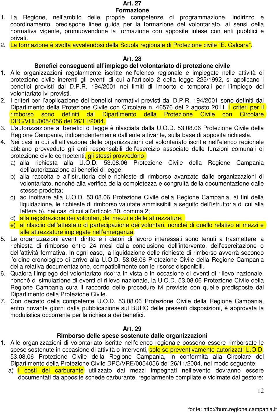 promuovendone la formazione con apposite intese con enti pubblici e privati. 2. La formazione è svolta avvalendosi della Scuola regionale di Protezione civile E. Calcara. Art.