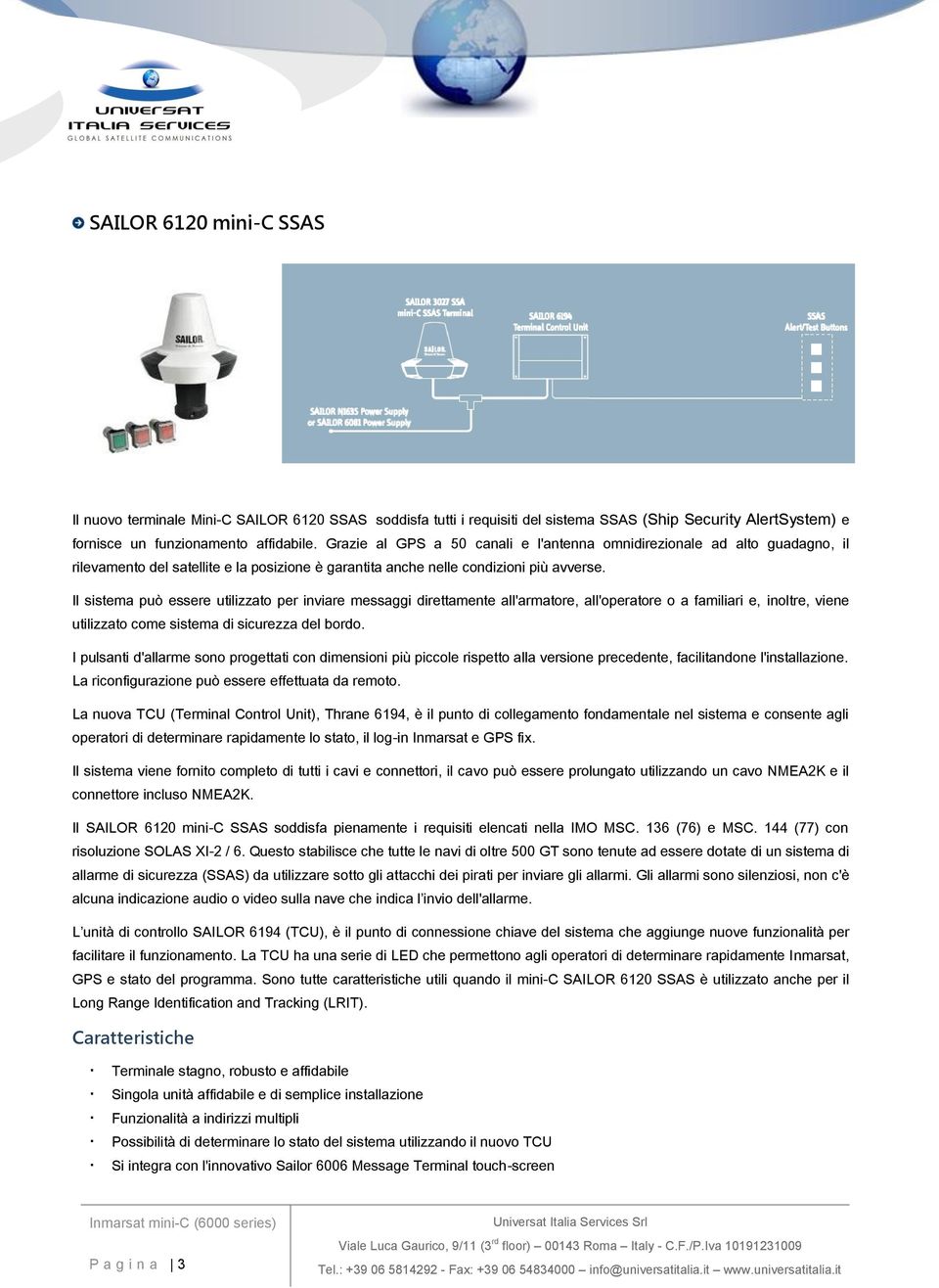 Il sistema può essere utilizzato per inviare messaggi direttamente all'armatore, all'operatore o a familiari e, inoltre, viene utilizzato come sistema di sicurezza del bordo.