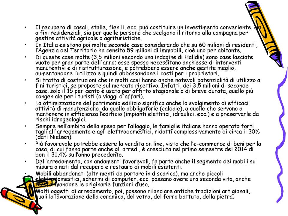 In Italia esistono poi molte seconde case considerando che su 60 milioni di residenti, l Agenzia del Territorio ha censito 59 milioni di immobili, cioè uno per abitante.