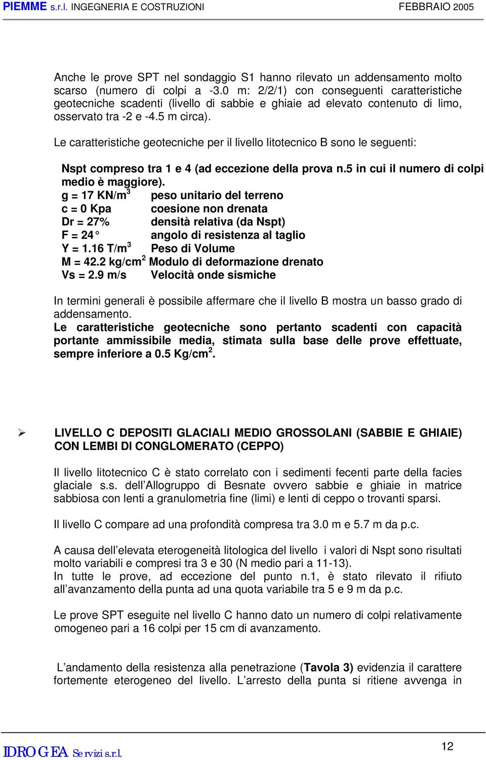 Le caratteristiche geotecniche per il livello litotecnico B sono le seguenti: Nspt compreso tra 1 e 4 (ad eccezione della prova n.5 in cui il numero di colpi medio è maggiore).