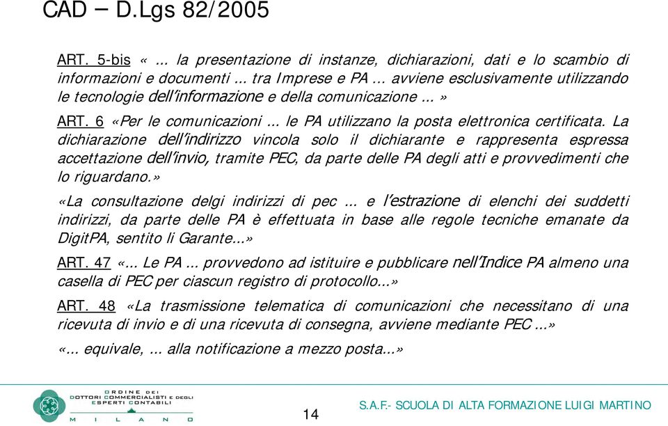 La dichiarazione dell indirizzo vincola solo il dichiarante e rappresenta espressa accettazione dell invio, tramite PEC, da parte delle PA degli atti e provvedimenti che lo riguardano.