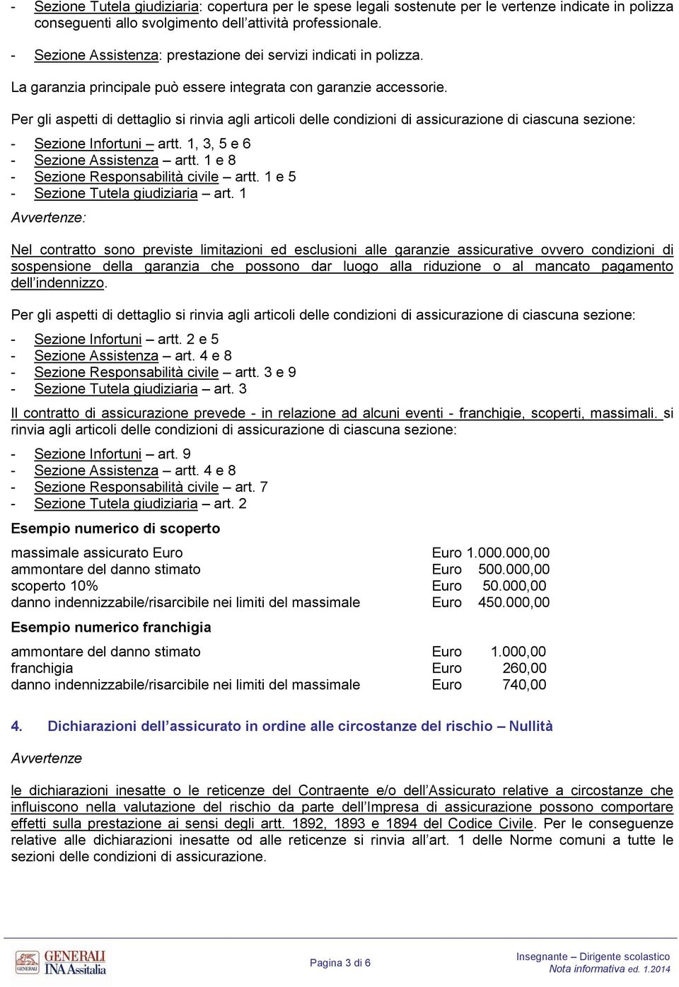 Per gli aspetti di dettaglio si rinvia agli articoli delle condizioni di assicurazione di ciascuna sezione: - Sezione nfortuni artt. 1, 3, 5 e 6 - Sezione Assistenza artt.