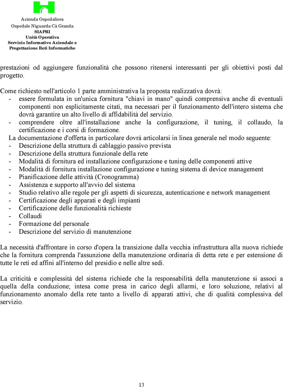 Come richiesto nell'articolo 1 parte amministrativa la proposta realizzativa dovrà: - essere formulata in un'unica fornitura "chiavi in mano" quindi comprensiva anche di eventuali componenti non