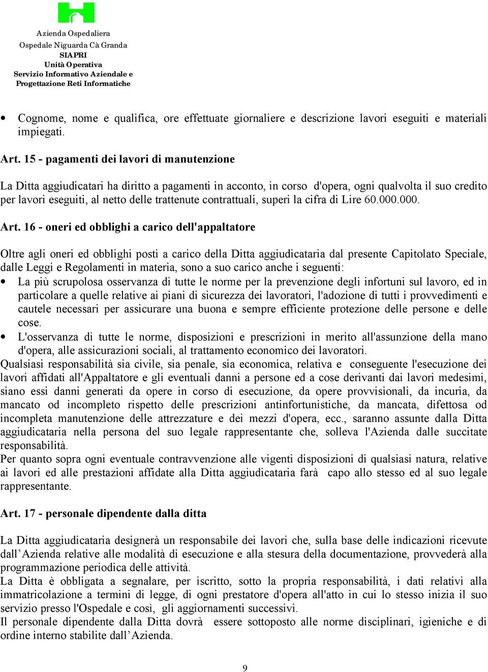 15 - pagamenti dei lavori di manutenzione La Ditta aggiudicatari ha diritto a pagamenti in acconto, in corso d'opera, ogni qualvolta il suo credito per lavori eseguiti, al netto delle trattenute