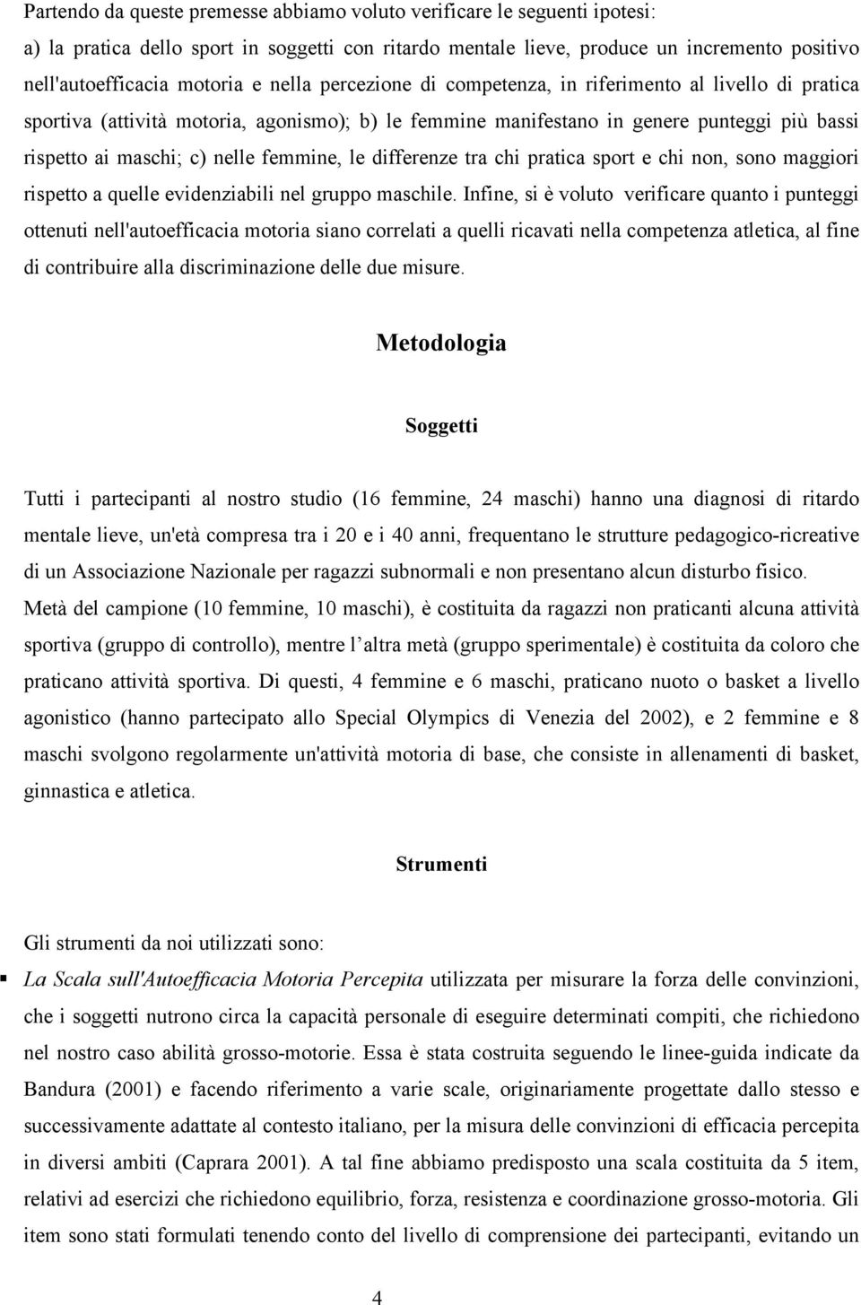 femmine, le differenze tra chi pratica sport e chi non, sono maggiori rispetto a quelle evidenziabili nel gruppo maschile.