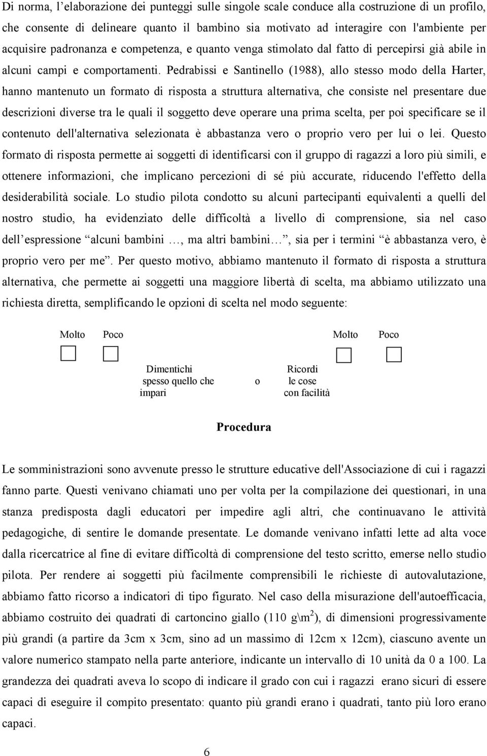 Pedrabissi e Santinello (1988), allo stesso modo della Harter, hanno mantenuto un formato di risposta a struttura alternativa, che consiste nel presentare due descrizioni diverse tra le quali il