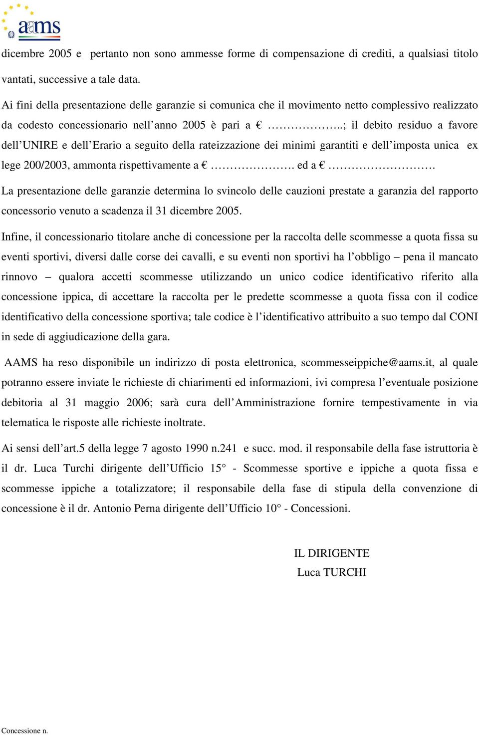 .; il debito residuo a favore dell UNIRE e dell Erario a seguito della rateizzazione dei minimi garantiti e dell imposta unica ex lege 200/2003, ammonta rispettivamente a. ed a.