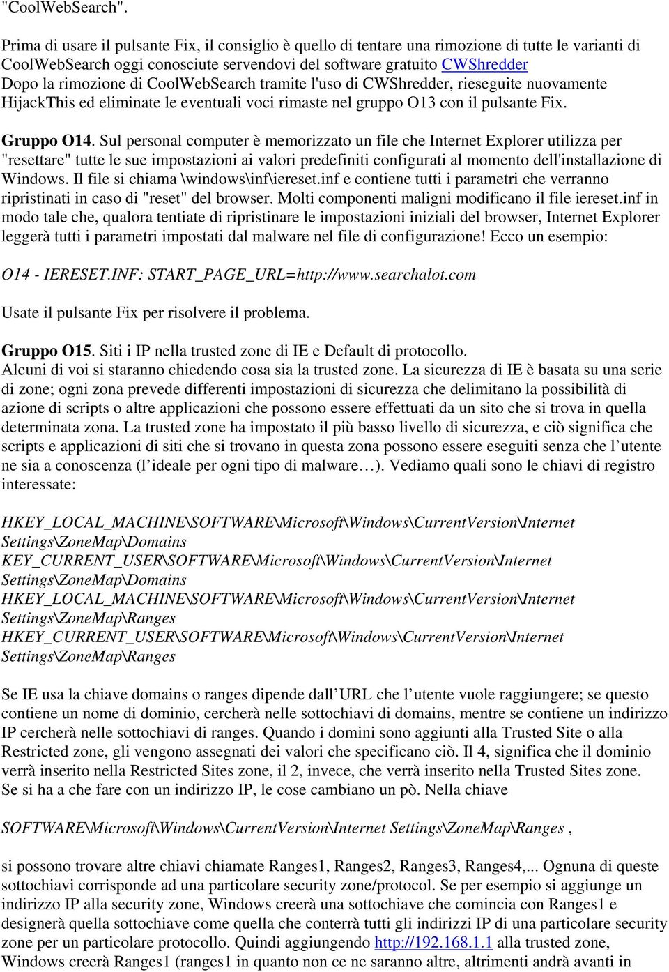 CoolWebSearch tramite l'uso di CWShredder, rieseguite nuovamente HijackThis ed eliminate le eventuali voci rimaste nel gruppo O13 con il pulsante Fix. Gruppo O14.