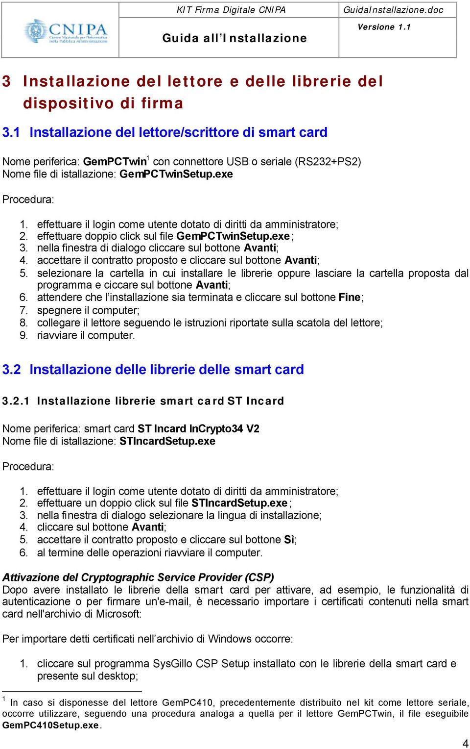 effettuare il login come utente dotato di diritti da amministratore; 2. effettuare doppio click sul file GemPCTwinSetup.exe; 3. nella finestra di dialogo cliccare sul bottone Avanti; 4.