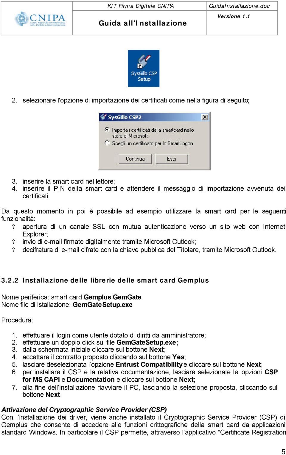 Da questo momento in poi è possibile ad esempio utilizzare la smart card per le seguenti funzionalità:? apertura di un canale SSL con mutua autenticazione verso un sito web con Internet Explorer;?