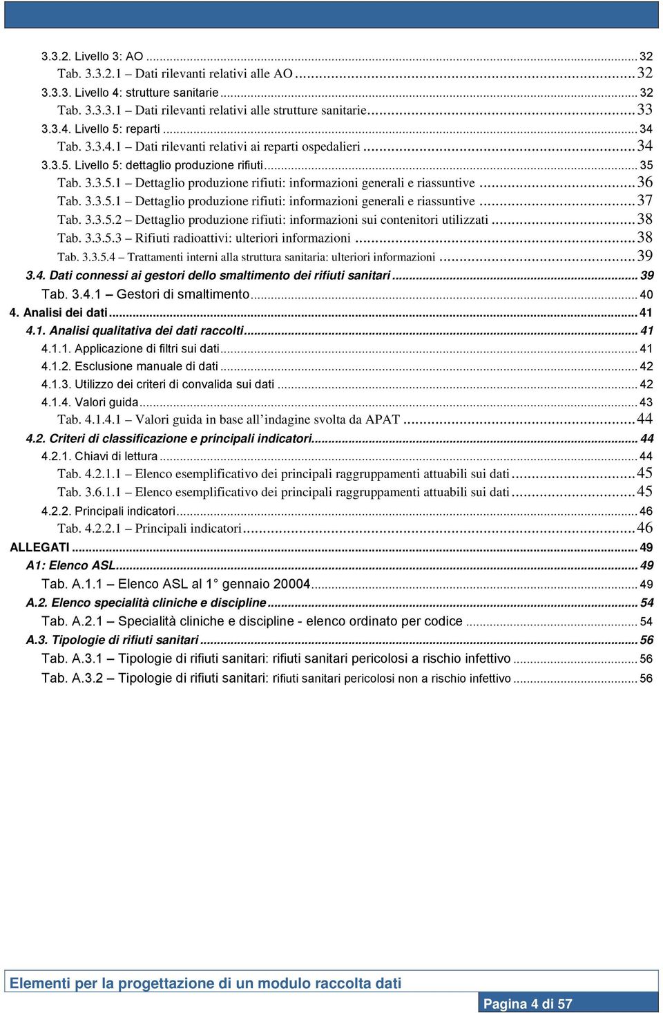 ..36 Tab. 3.3.5.1 Dettaglio produzione rifiuti: informazioni generali e riassuntive...37 Tab. 3.3.5.2 Dettaglio produzione rifiuti: informazioni sui contenitori utilizzati...38 Tab. 3.3.5.3 Rifiuti radioattivi: ulteriori informazioni.