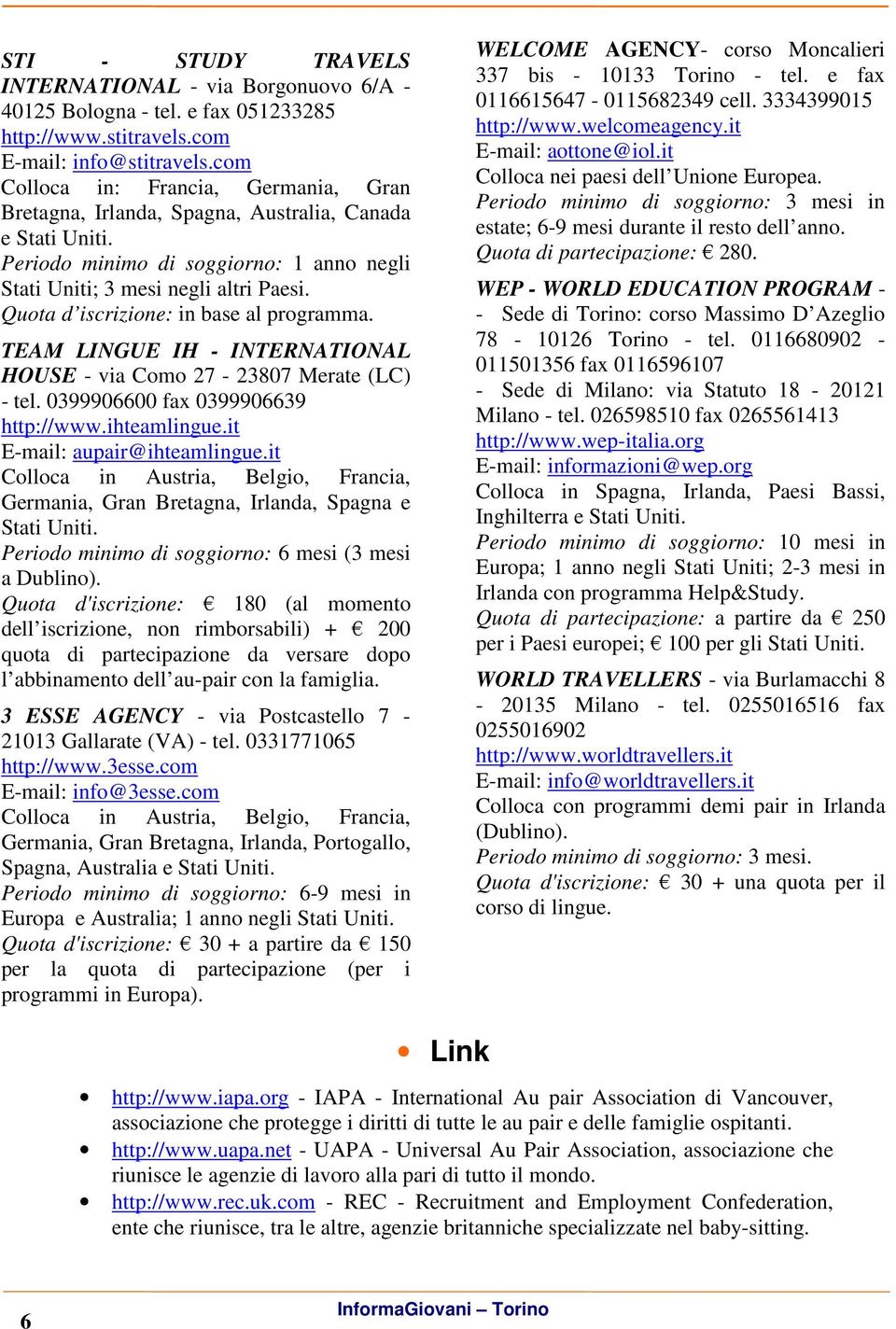 Quta d iscrizine: in base al prgramma. TEAM LINGUE IH - INTERNATIONAL HOUSE - via Cm 27-23807 Merate (LC) - tel. 0399906600 fax 0399906639 http://www.ihteamlingue.it E-mail: aupair@ihteamlingue.