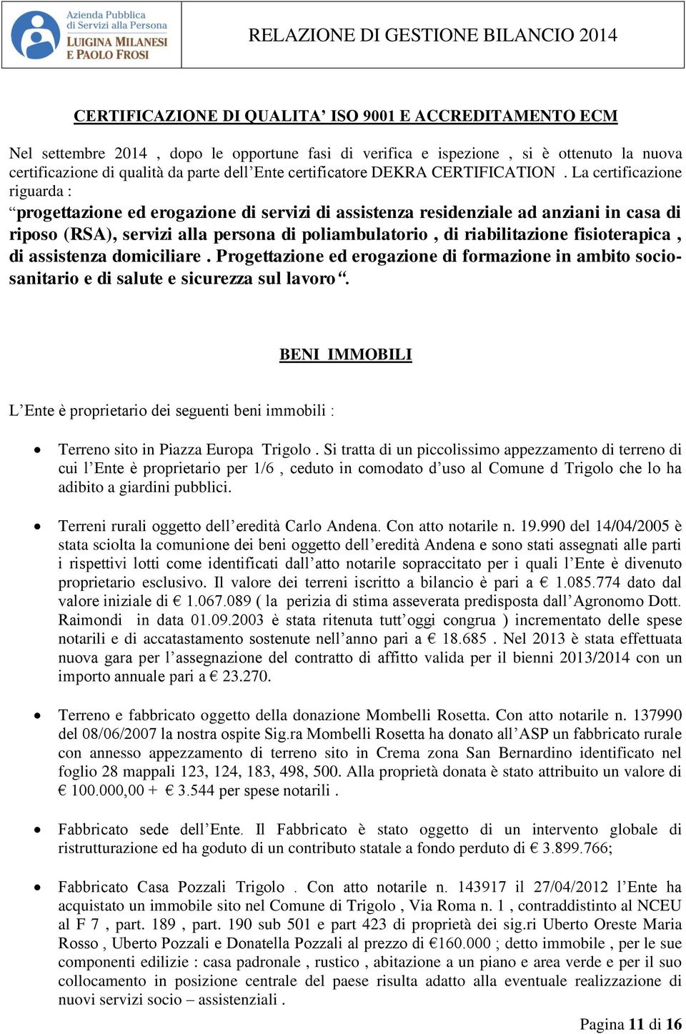 La certificazione riguarda : progettazione ed erogazione di servizi di assistenza residenziale ad anziani in casa di riposo (RSA), servizi alla persona di poliambulatorio, di riabilitazione