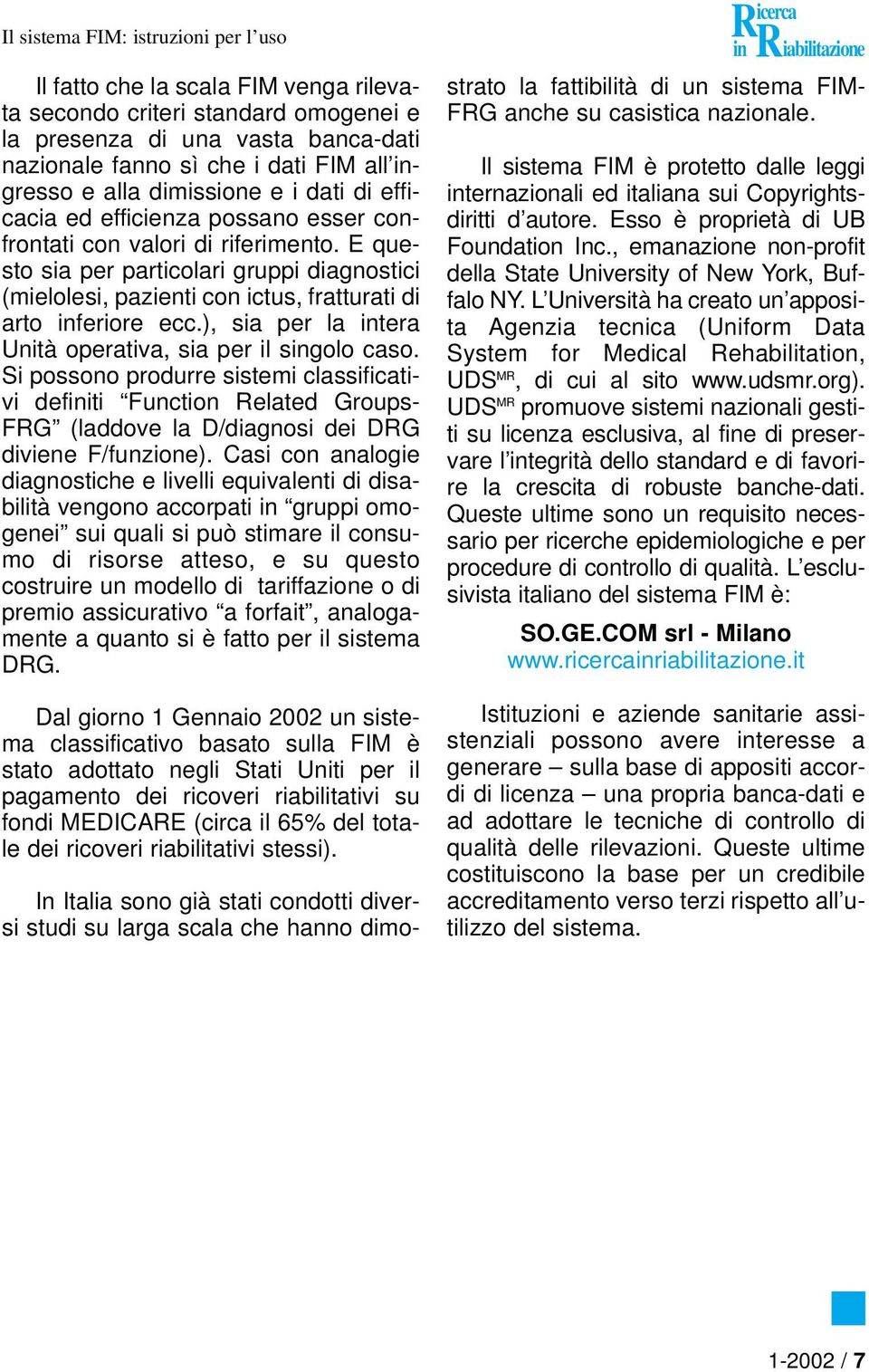 ), sia per la intera Unità operativa, sia per il singolo caso. Si possono produrre sistemi classificativi definiti Function elated Groups- FG (laddove la D/diagnosi dei DG diviene F/funzione).