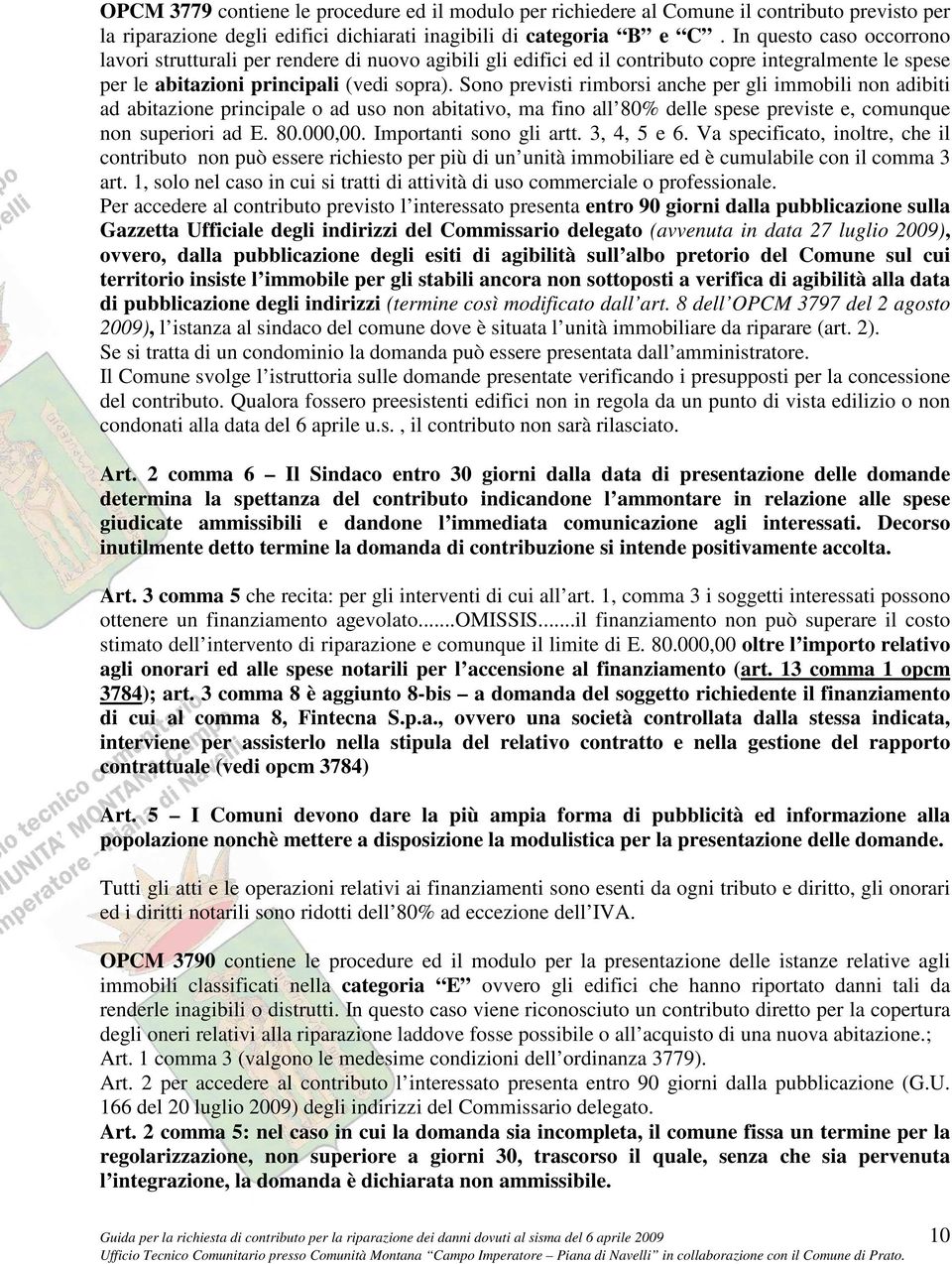 Sono previsti rimborsi anche per gli immobili non adibiti ad abitazione principale o ad uso non abitativo, ma fino all 80% delle spese previste e, comunque non superiori ad E. 80.000,00.