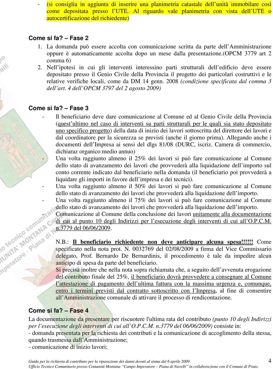 La domanda può essere accolta con comunicazione scritta da parte dell Amministrazione oppure è automaticamente accolta dopo un mese dalla presentazione.(opcm 3779 art 2 comma 6) 2.