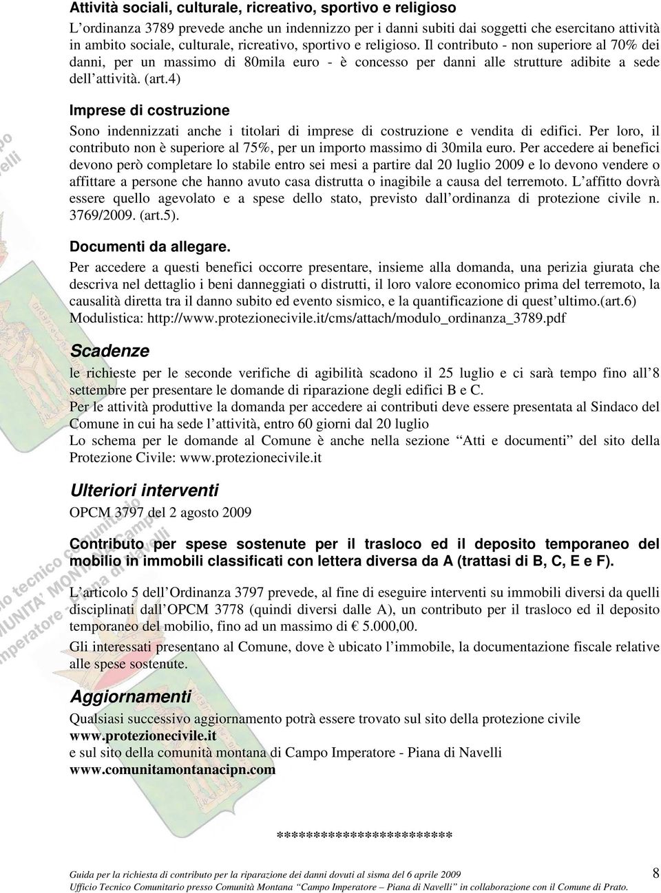 4) Imprese di costruzione Sono indennizzati anche i titolari di imprese di costruzione e vendita di edifici. Per loro, il contributo non è superiore al 75%, per un importo massimo di 30mila euro.