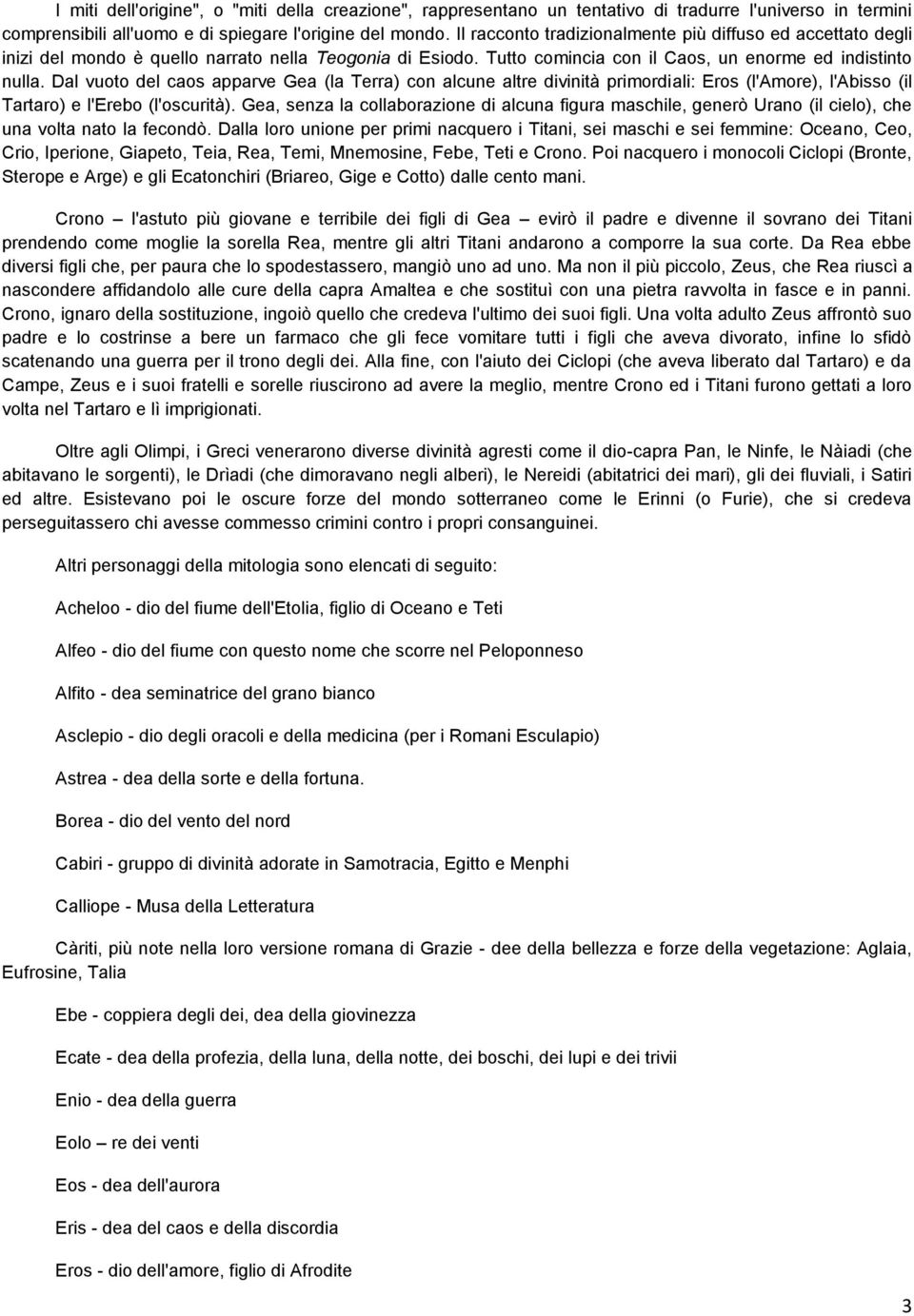 Dal vuoto del caos apparve Gea (la Terra) con alcune altre divinità primordiali: Eros (l'amore), l'abisso (il Tartaro) e l'erebo (l'oscurità).