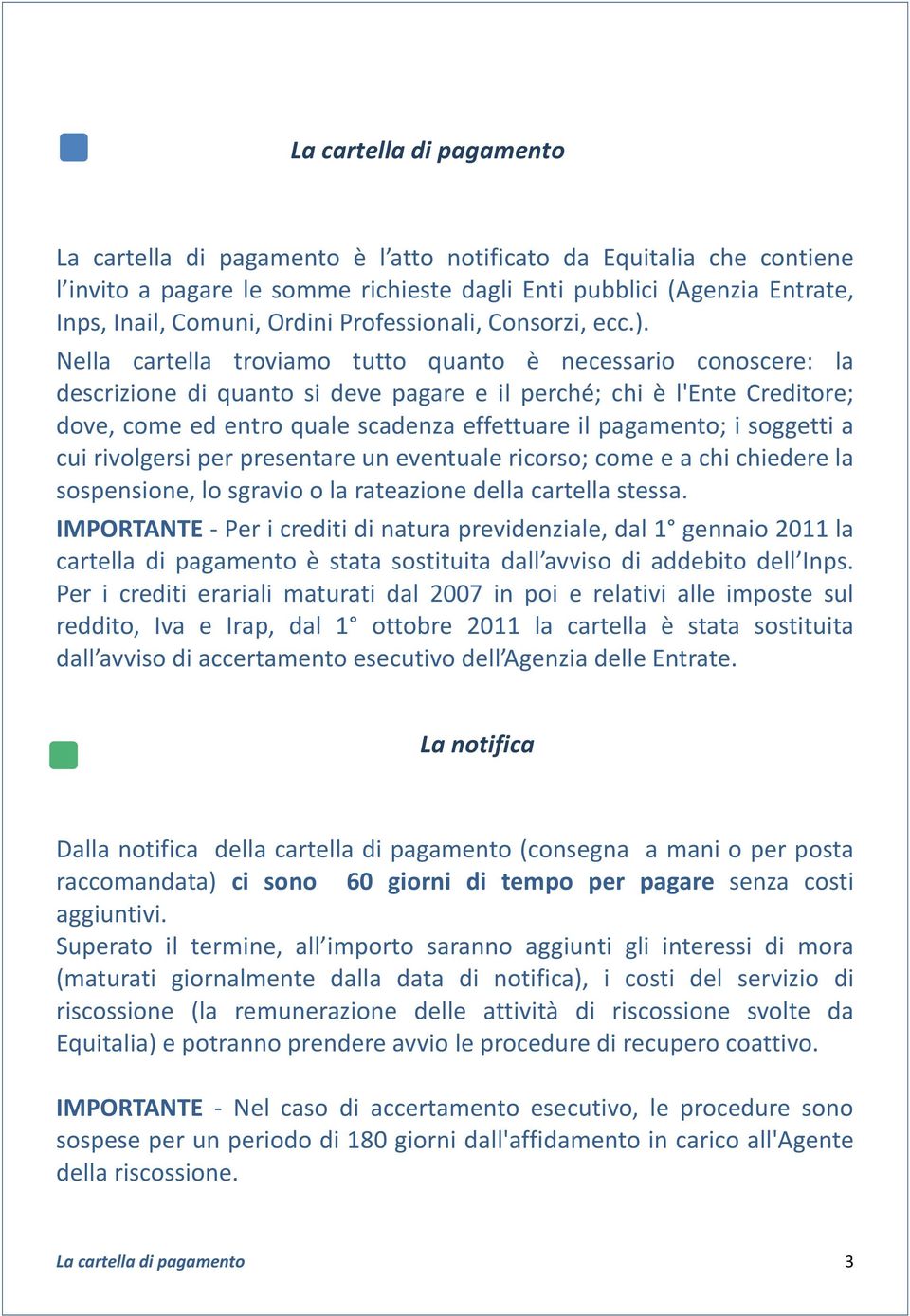 Nella cartella troviamo tutto quanto è necessario conoscere: la descrizione di quanto si deve pagare e il perché; chi è l'ente Creditore; dove, come ed entro quale scadenza effettuare il pagamento; i