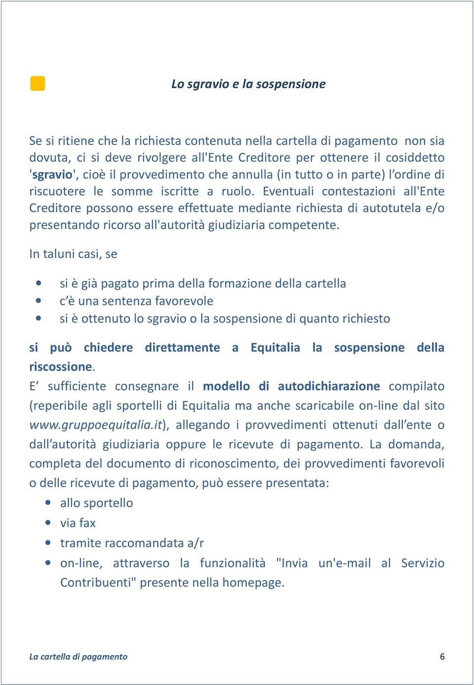 Eventuali contestazioni all'ente Creditore possono essere effettuate mediante richiesta di autotutela e/o presentando ricorso all'autorità giudiziaria competente.