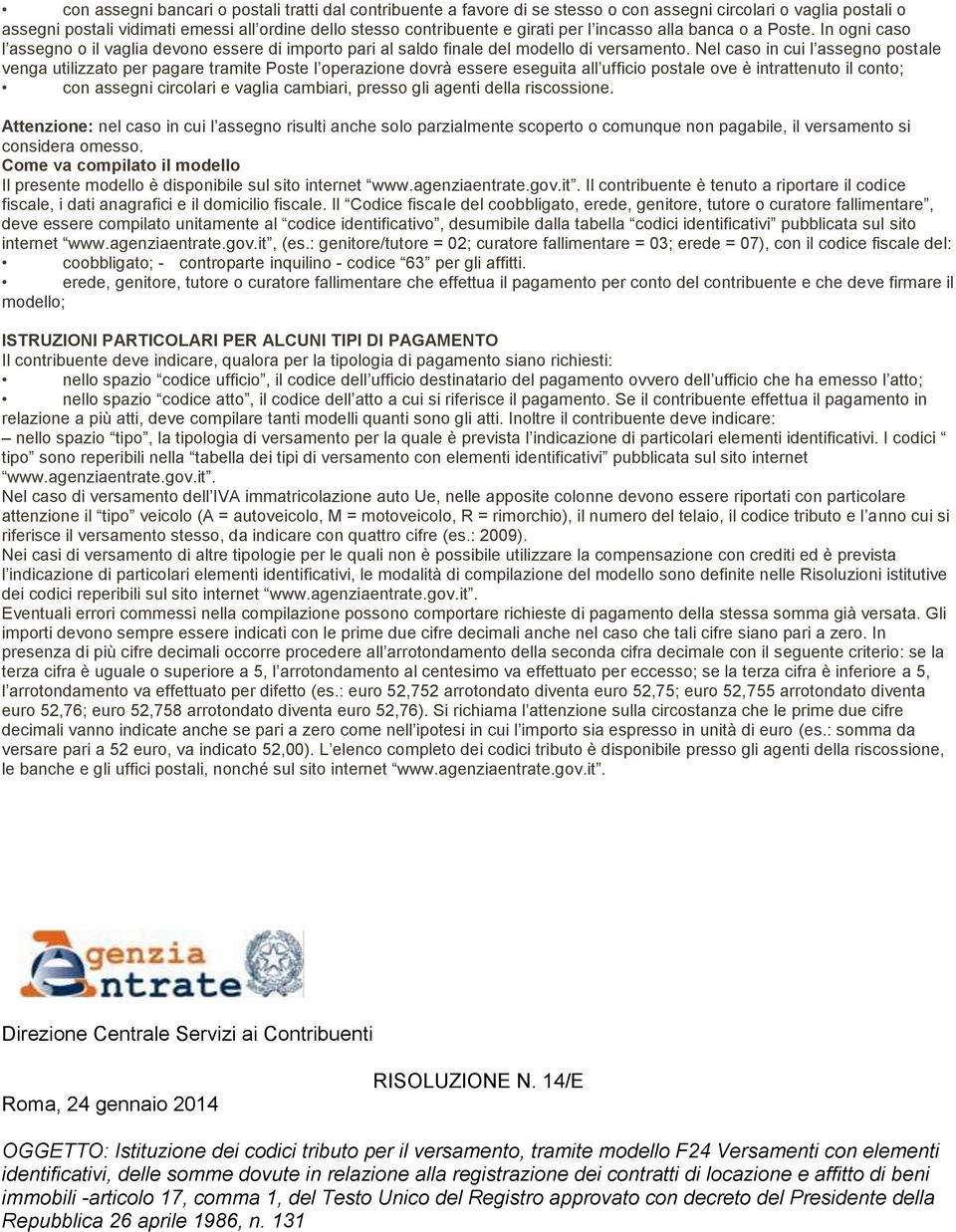 Nel caso in cui l assegno postale venga utilizzato per pagare tramite Poste l operazione dovrà essere eseguita all ufficio postale ove è intrattenuto il conto; con assegni circolari e vaglia