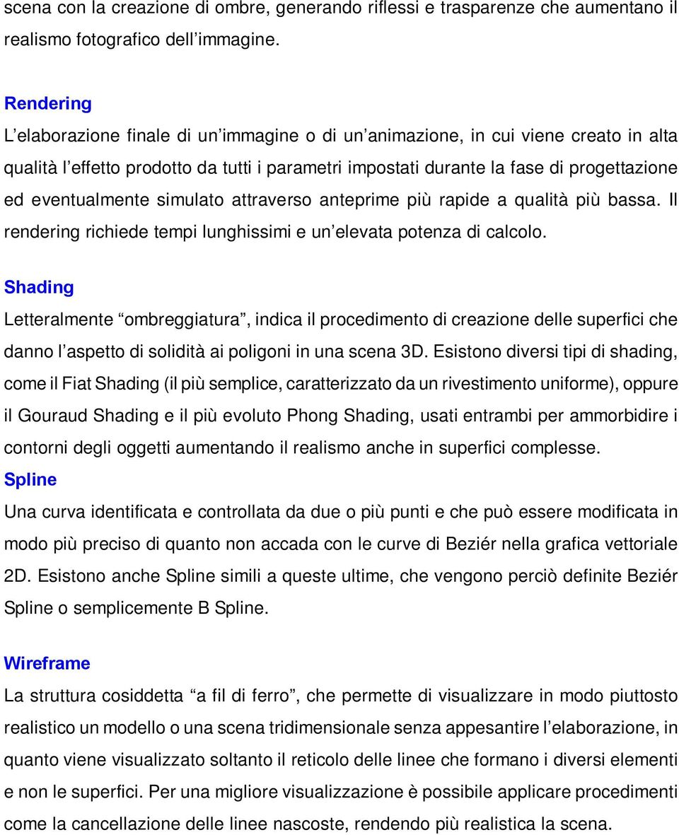 eventualmente simulato attraverso anteprime più rapide a qualità più bassa. Il rendering richiede tempi lunghissimi e un elevata potenza di calcolo.