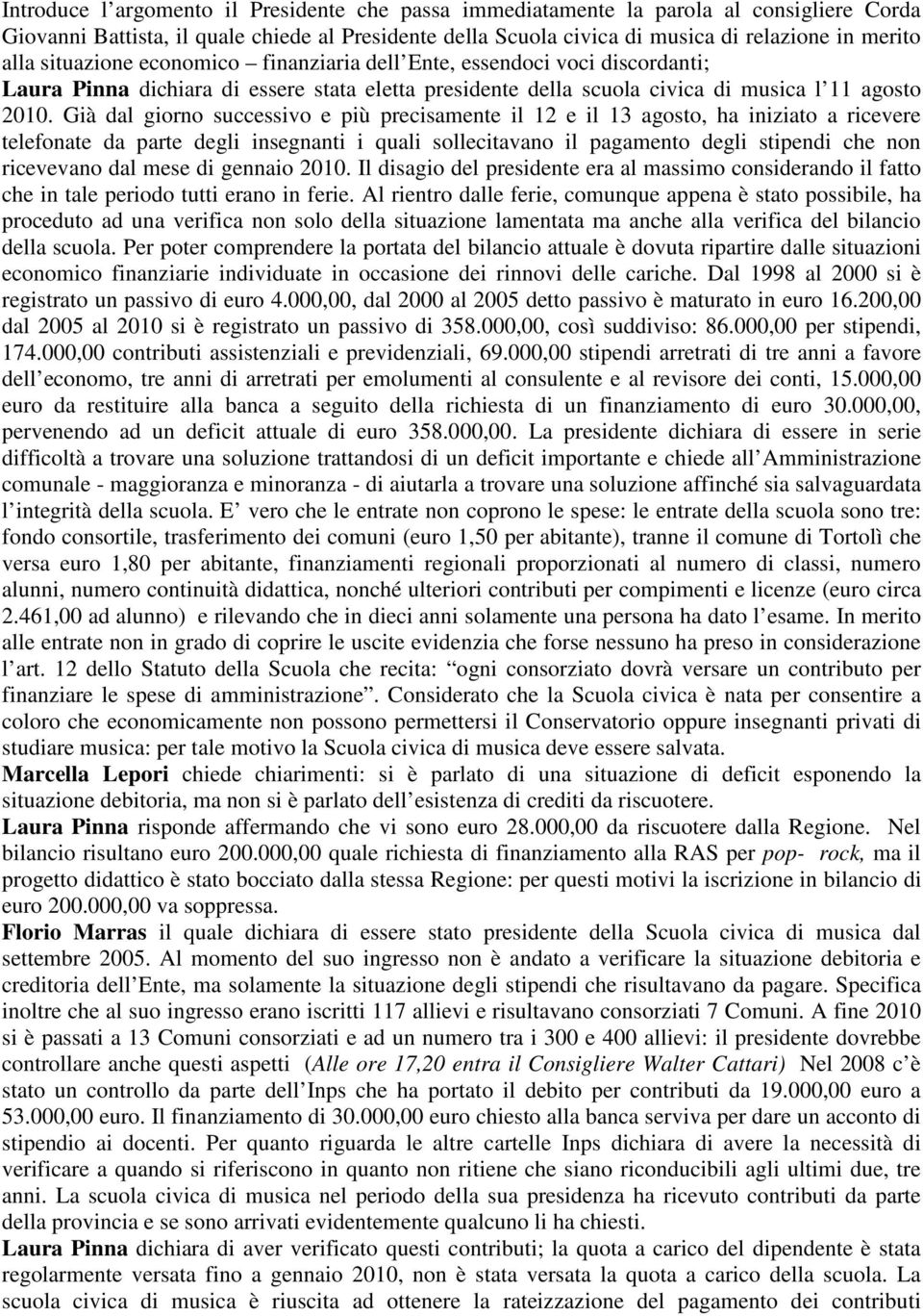 Già dal giorno successivo e più precisamente il 12 e il 13 agosto, ha iniziato a ricevere telefonate da parte degli insegnanti i quali sollecitavano il pagamento degli stipendi che non ricevevano dal