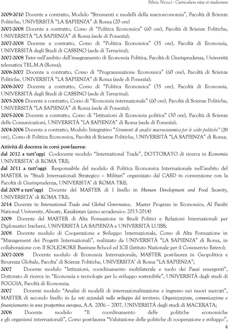 UNIVERSITÀ degli Studi di CASSINO (sede di Terracina); 2007-2008 Tutor nell ambito dell insegnamento di Economia Politica, Facoltà di Giurisprudenza, Università telematica TEL.M.