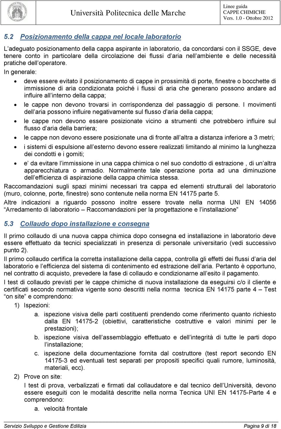 In generale: deve essere evitato il posizionamento di cappe in prossimità di porte, finestre o bocchette di immissione di aria condizionata poiché i flussi di aria che generano possono andare ad