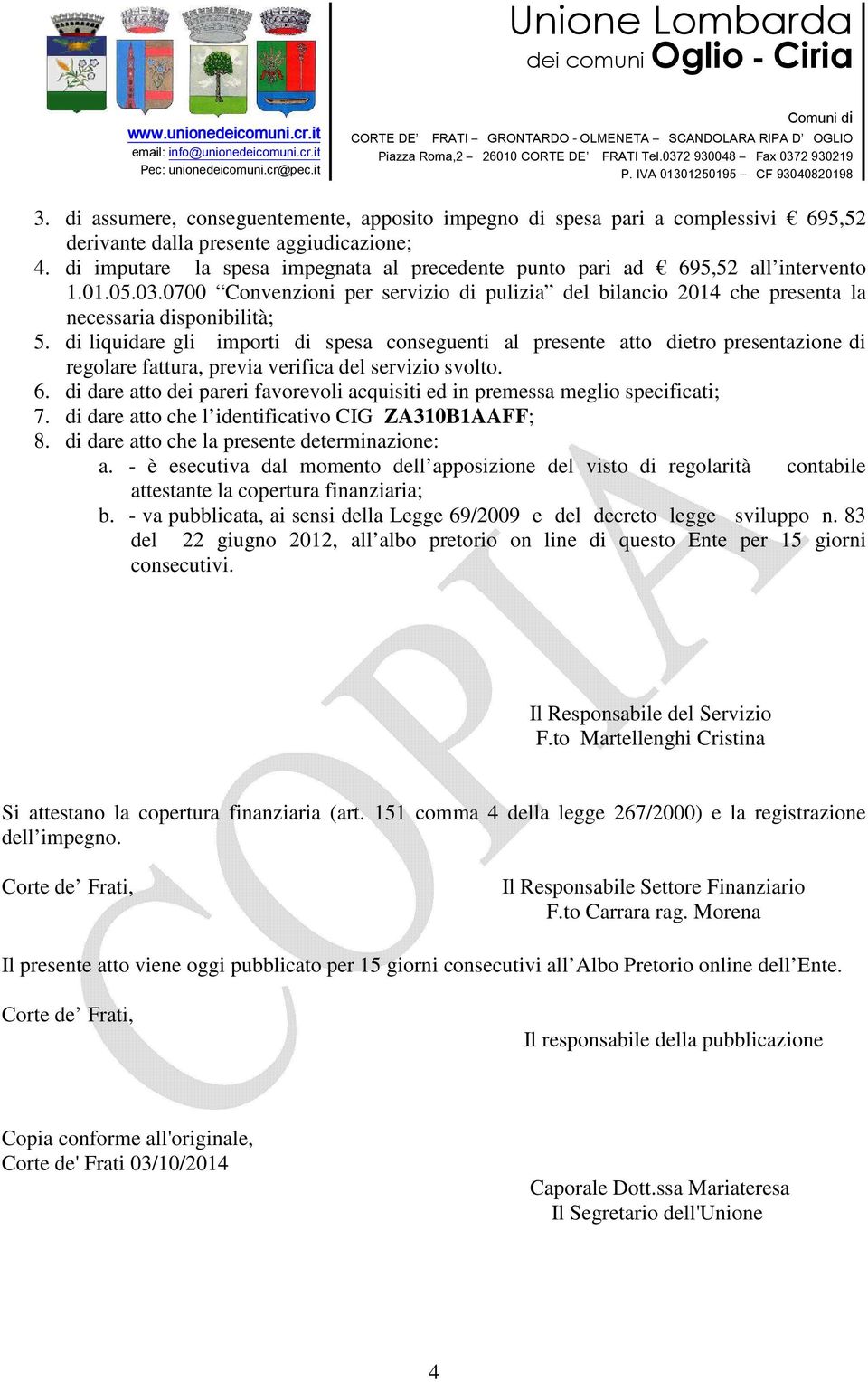 di liquidare gli importi di spesa conseguenti al presente atto dietro presentazione di regolare fattura, previa verifica del servizio svolto. 6.