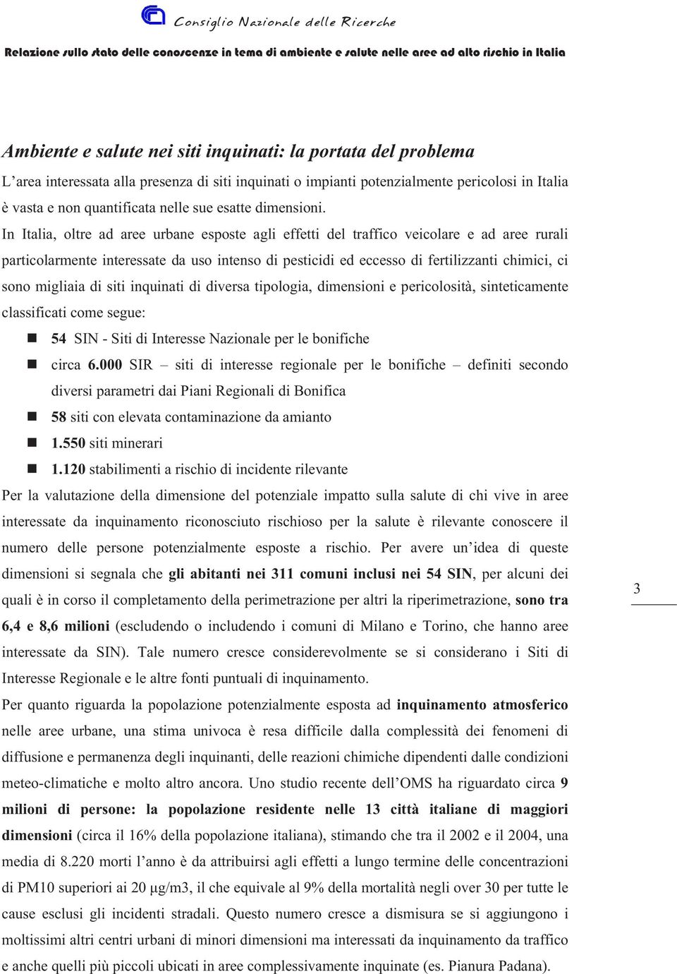 In Italia, oltre ad aree urbane esposte agli effetti del traffico veicolare e ad aree rurali particolarmente interessate da uso intenso di pesticidi ed eccesso di fertilizzanti chimici, ci sono