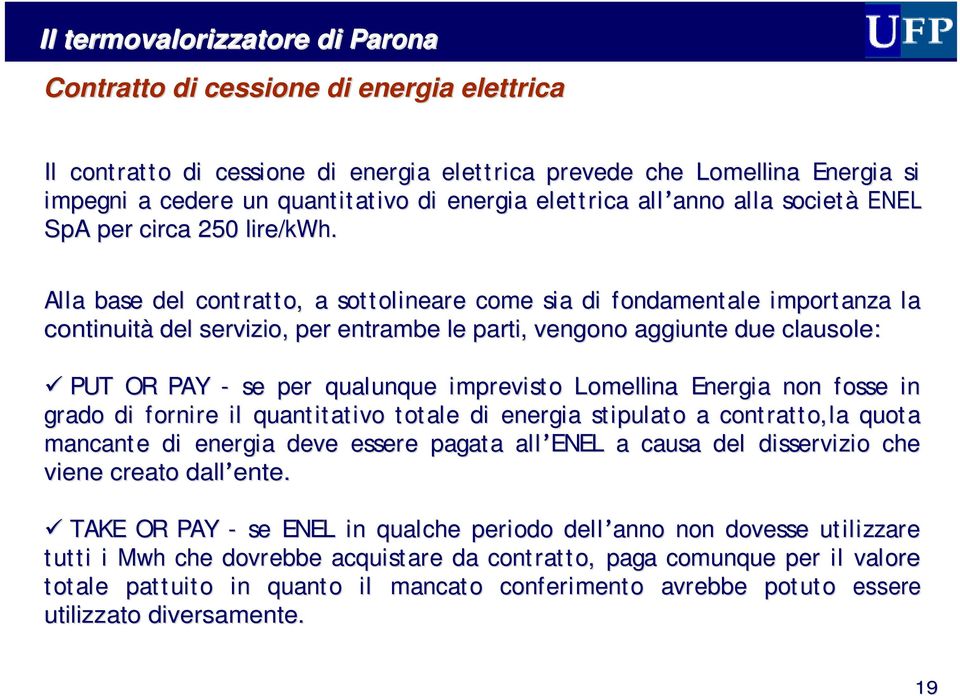 Alla base del contratto, a sottolineare come sia di fondamentale importanza la continuità del servizio, per entrambe le parti, vengono aggiunte due clausole: PUT OR PAY - se per qualunque imprevisto