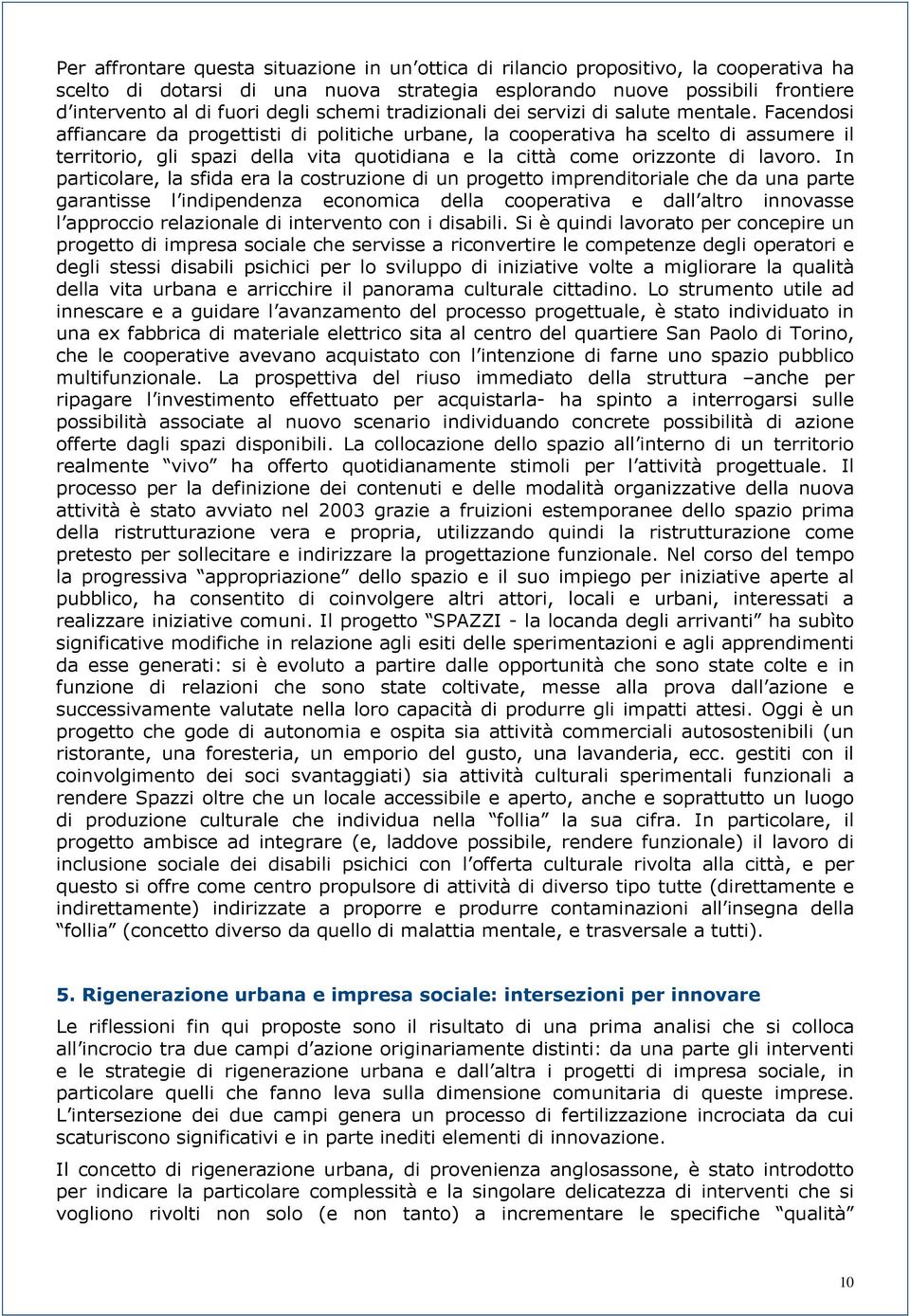 Facendosi affiancare da progettisti di politiche urbane, la cooperativa ha scelto di assumere il territorio, gli spazi della vita quotidiana e la città come orizzonte di lavoro.