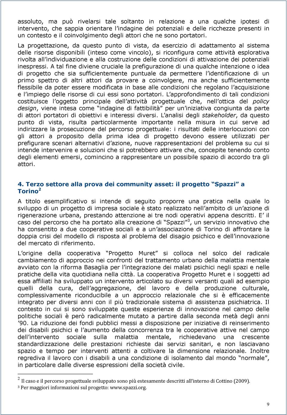 La progettazione, da questo punto di vista, da esercizio di adattamento al sistema delle risorse disponibili (inteso come vincolo), si riconfigura come attività esplorativa rivolta all individuazione