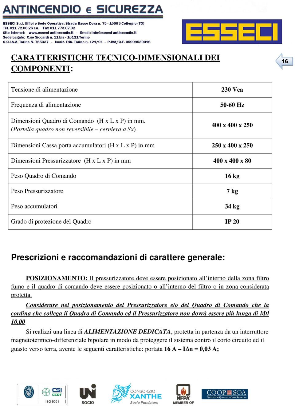 80 Pes Quadr di Cmand Pes Pressurizzatre Pes accumulatri 16 kg 7 kg 34 kg Grad di prtezine del Quadr IP 20 Prescrizini e raccmandazini di carattere generale: POSIZIONAMENTO: Il pressurizzatre deve