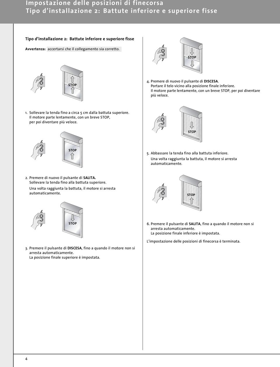 1. Sollevare la tenda fino a circa 5 cm dalla battuta superiore. Il motore parte lentamente, con un breve, per poi diventare più veloce. 5. Abbassare la tenda fino alla battuta inferiore.