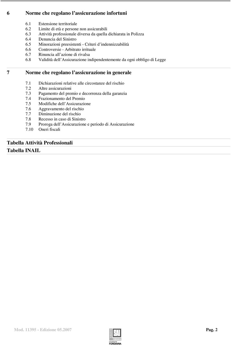 8 Validità dell Assicurazione indipendentemente da ogni obbligo di Legge 7 Norme che regolano l assicurazione in generale 7.1 Dichiarazioni relative alle circostanze del rischio 7.