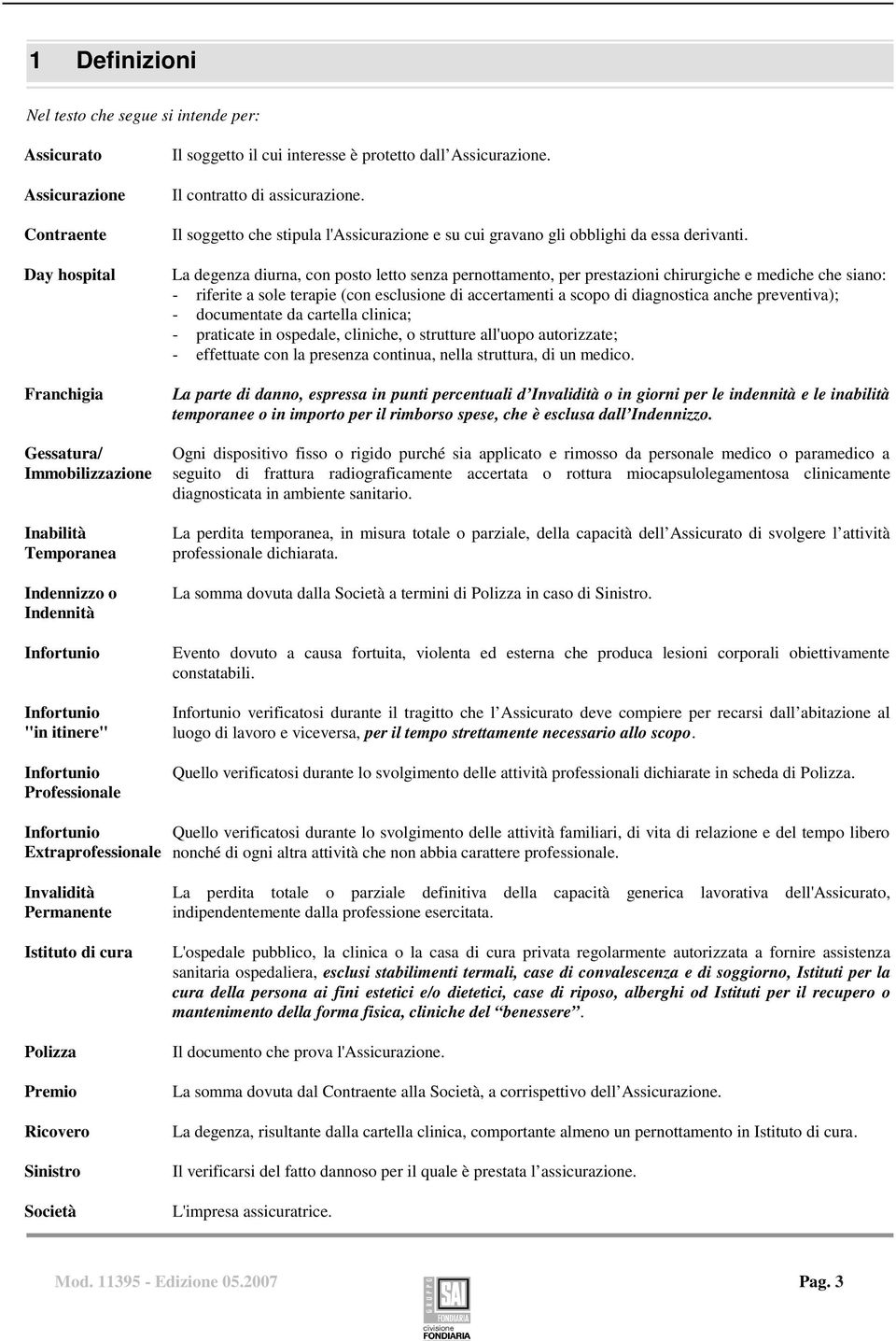 Il soggetto che stipula l'assicurazione e su cui gravano gli obblighi da essa derivanti.