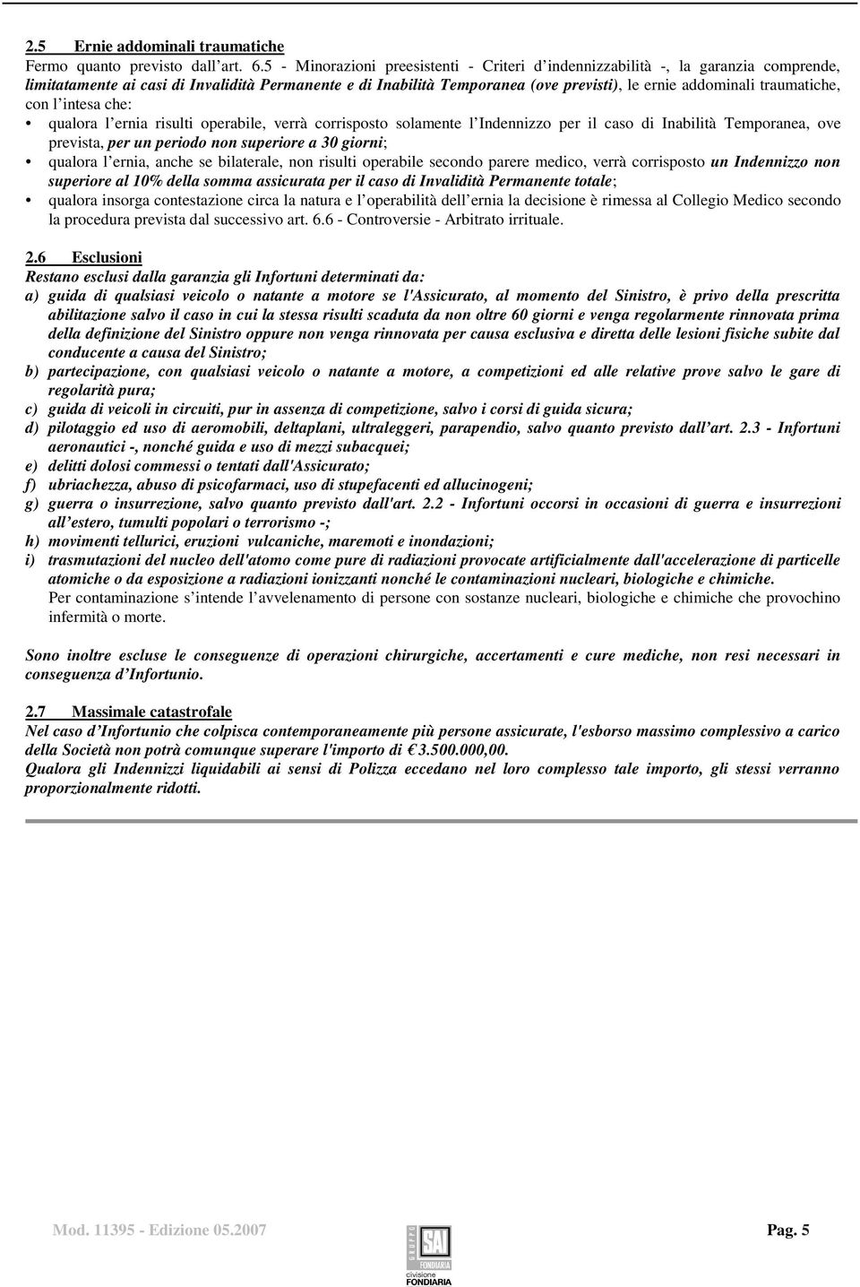 traumatiche, con l intesa che: qualora l ernia risulti operabile, verrà corrisposto solamente l Indennizzo per il caso di Inabilità Temporanea, ove prevista, per un periodo non superiore a 30 giorni;