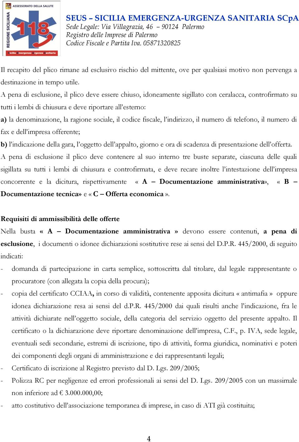 sociale, il codice fiscale, l indirizzo, il numero di telefono, il numero di fax e dell impresa offerente; b) l indicazione della gara, l oggetto dell appalto, giorno e ora di scadenza di