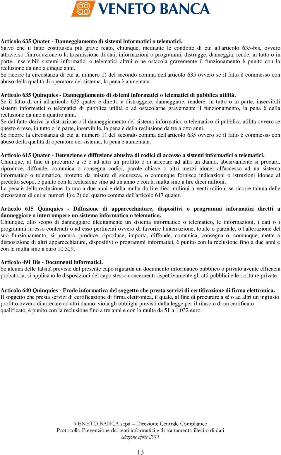 distrugge, danneggia, rende, in tutto o in parte, inservibili sistemi informatici o telematici altrui o ne ostacola gravemente il funzionamento è punito con la reclusione da uno a cinque anni.